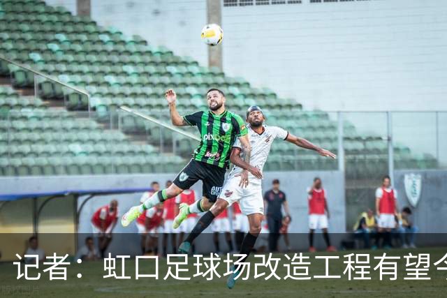 记者：虹口足球场改造工程有望今年年底启动，建设周期约330天